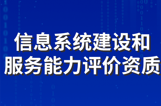 信息系統(tǒng)建設(shè)和服務(wù)能力評(píng)價(jià)資質(zhì)